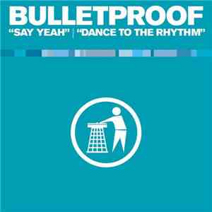 Bulletproof  - Say Yeah / Dance To The Rhythm download free